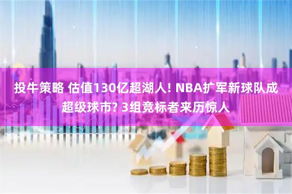 投牛策略 估值130亿超湖人! NBA扩军新球队成超级球市? 3组竞标者来历惊人