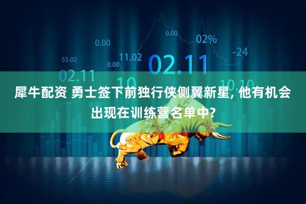 犀牛配资 勇士签下前独行侠侧翼新星, 他有机会出现在训练营名单中?