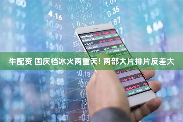 牛配资 国庆档冰火两重天! 两部大片排片反差大