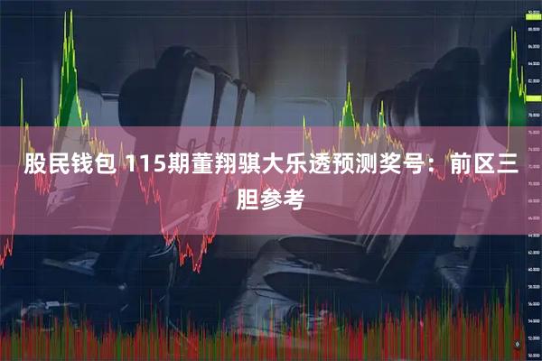 股民钱包 115期董翔骐大乐透预测奖号：前区三胆参考