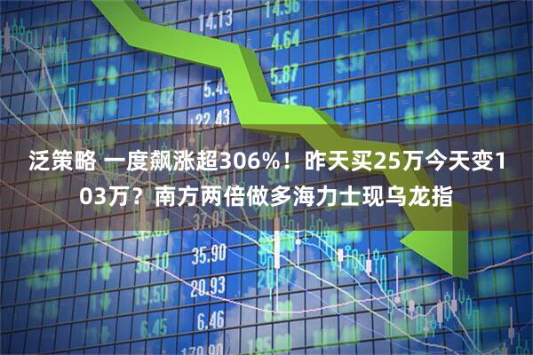 泛策略 一度飙涨超306%！昨天买25万今天变103万？南方两倍做多海力士现乌龙指