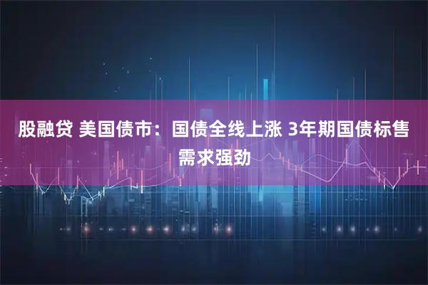 股融贷 美国债市：国债全线上涨 3年期国债标售需求强劲
